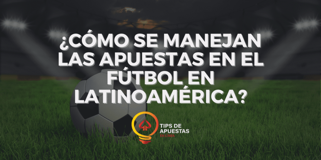 ¿Cómo se manejan las apuestas en el fútbol en Latinoamérica?
