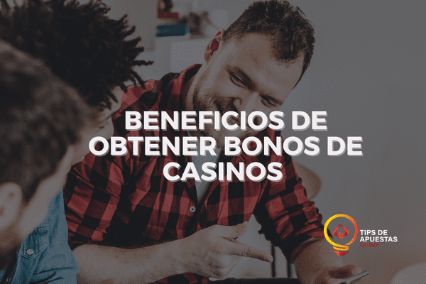 Beneficios de Obtener Bonos de Casinos